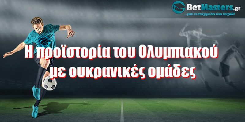 Η προϊστορία του Ολυμπιακού με ουκρανικές ομάδες