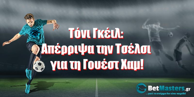 Τόνι Γκέιλ: Aπέρριψα την Τσέλσι για τη Γουέστ Χαμ!