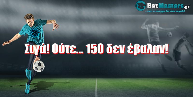 Σιγά! Oύτε... 150 δεν έβαλαν!